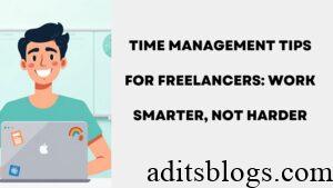Time Management Tips for Freelancers: Work Smarter, Not Harder